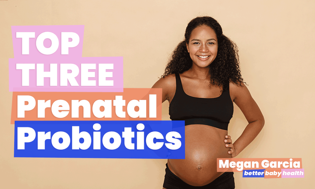 Top Three Prenatal Probiotics | Better Baby Health | Megan Garcia